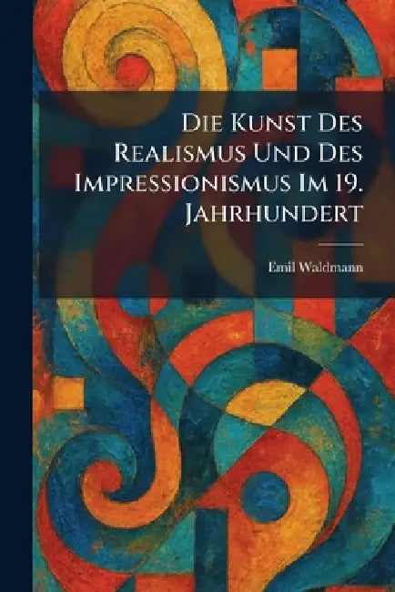 Die Kunst Des Realismus Und Des Impressionismus Im 19. Jahrhundert by Emil Waldmann