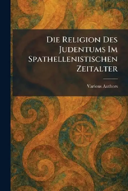 Die Religion des Judentums im Spathellenistischen Zeitalter by Various