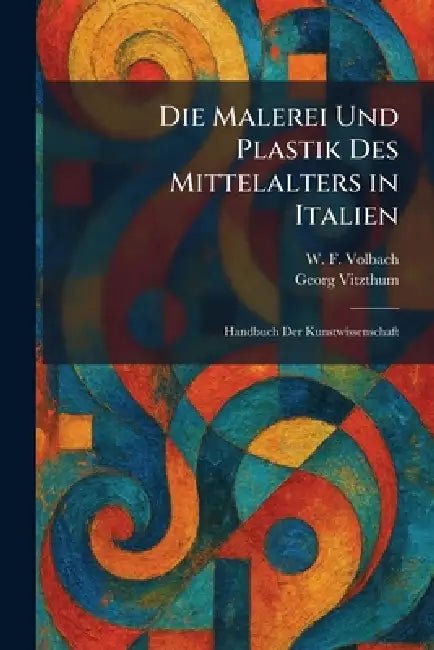 Die Malerei Und Plastik Des Mittelalters in Italien: Handbuch Der Kunstwissenschaft by W. F. Volbach, Georg Vitzthum
