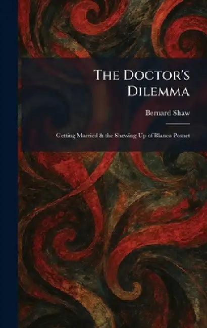 The Doctor's Dilemma: Getting Married & the Shewing-Up of Blanco Posnet by Bernard Shaw