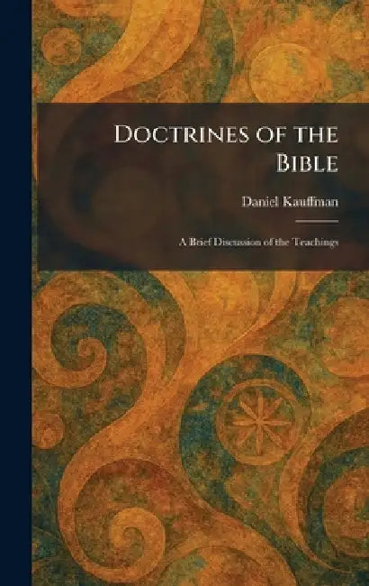 Doctrines of the Bible: A Brief Discussion of the Teachings by Daniel Kauffman