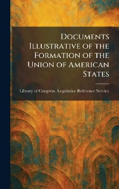 Documents Illustrative of the Formation of the Union of American States by Library of Congress Legislative Refe