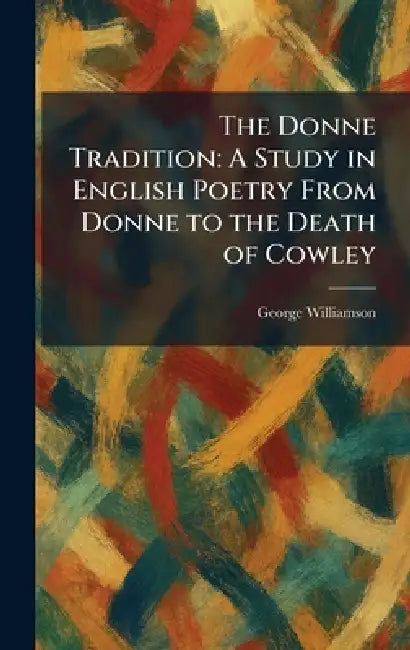 The Donne Tradition: A Study in English Poetry From Donne to the Death of Cowley by George Williamson