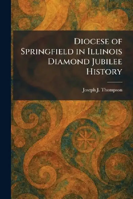 Diocese of Springfield in Illinois Diamond Jubilee History by Joseph J. Thompson