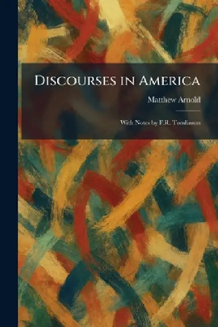 Discourses in America: With Notes by F.R. Tomlinson by Matthew Arnold