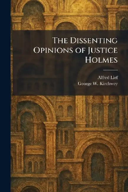 The Dissenting Opinions of Justice Holmes by Alfred Lief, George W. Kirchwey
