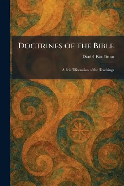 Doctrines of the Bible: A Brief Discussion of the Teachings by Daniel Kauffman