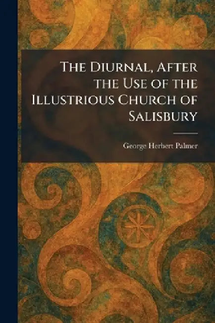The Diurnal, After the Use of the Illustrious Church of Salisbury by George Herbert Palmer