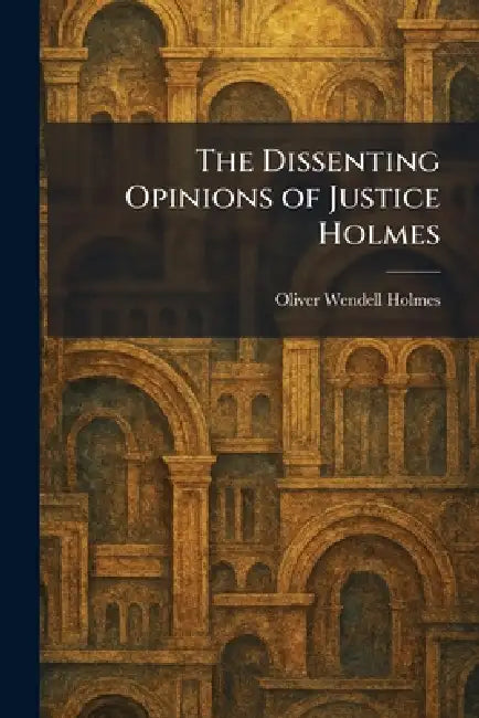 The Dissenting Opinions of Justice Holmes by Oliver Wendell Holmes