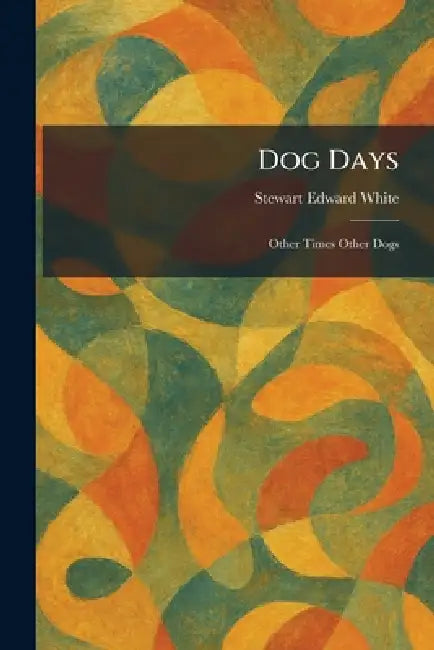 Dog Days: Other Times Other Dogs by Stewart Edward White