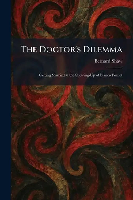 The Doctor's Dilemma: Getting Married & the Shewing-Up of Blanco Posnet by Bernard Shaw