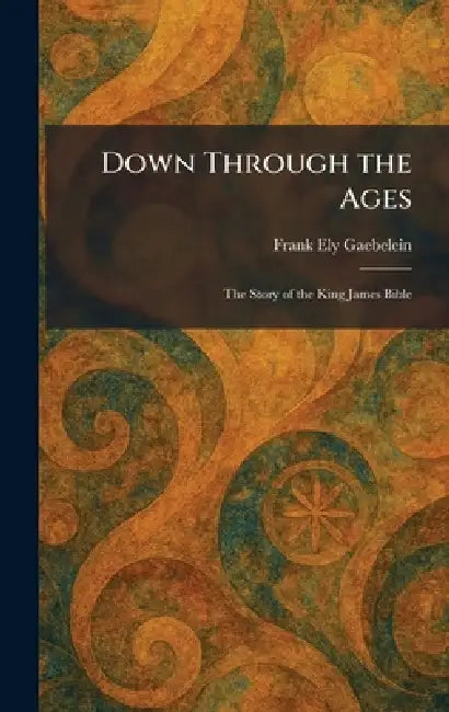Down Through the Ages: The Story of the King James Bible by Frank Ely Gaebelein