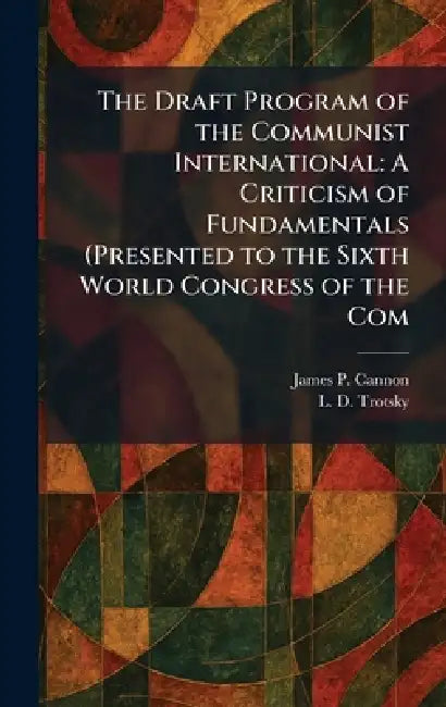 The Draft Program of the Communist International: A Criticism of Fundamentals (Presented to the Sixth World Congress of the Com by James P. Cannon, L. D. Trotsky