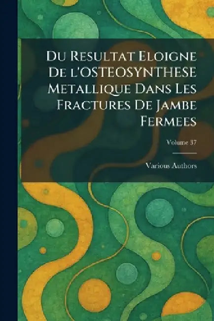 Du Resultat Eloigne de l'Osteosynthese Metallique Dans Les Fractures de Jambe Fermees by Various
