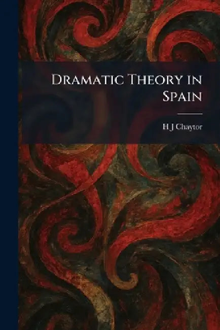 Dramatic Theory in Spain by H. J. Chaytor