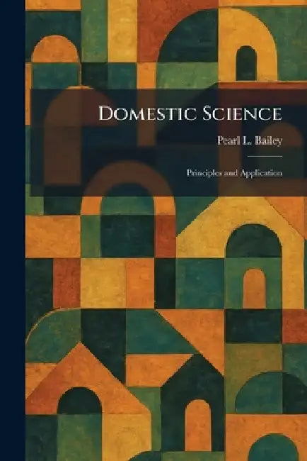 Domestic Science: Principles and Application by Pearl L. Bailey