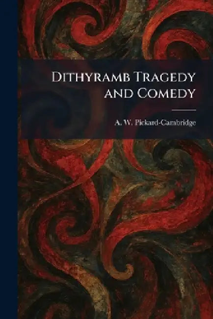 Dithyramb Tragedy and Comedy by A. W. Pickard-Cambridge