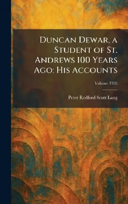 Duncan Dewar, a Student of St. Andrews 100 Years Ago: His Accounts by Peter Redford Scott Lang
