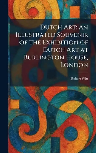 Dutch Art: An Illustrated Souvenir of the Exhibition of Dutch Art at Burlington House, London by Robert Witt