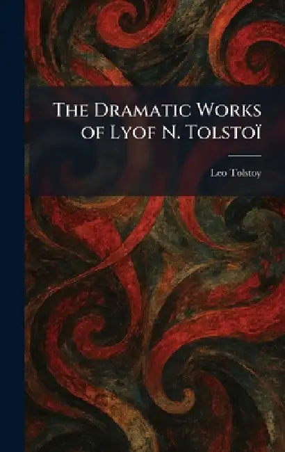 The Dramatic Works of Lyof N. Tolstoï by 1828-1910 Tolstoy Leo Nikolayevich
