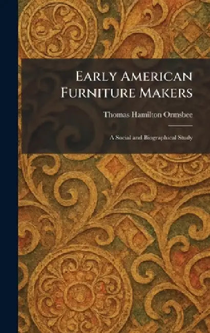 Early American Furniture Makers: A Social and Biographical Study by Thomas Hamilton Ormsbee