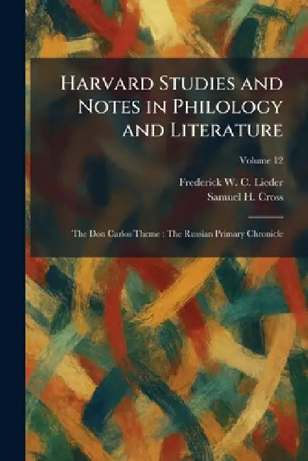 Harvard Studies and Notes in Philology and Literature: The Don Carlos Theme: The Russian Primary Chronicle by Frederick W. C. Lieder, Samuel H. Cross