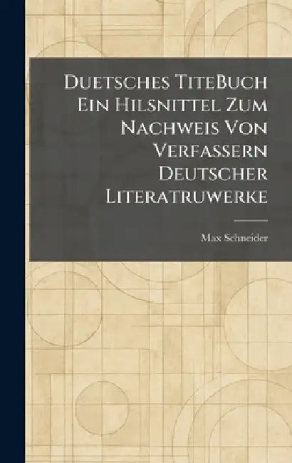 Duetsches TiteBuch Ein Hilsnittel Zum Nachweis Von Verfassern Deutscher Literatruwerke by Max Schneider