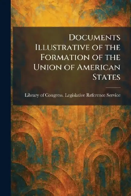 Documents Illustrative of the Formation of the Union of American States by Library of Congress Legislative Refe