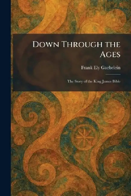 Down Through the Ages: The Story of the King James Bible by Frank Ely Gaebelein
