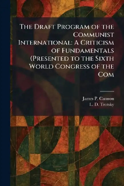 The Draft Program of the Communist International: A Criticism of Fundamentals (Presented to the Sixth World Congress of the Com by James P. Cannon, L. D. Trotsky