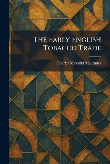 The Early English Tobacco Trade by Charles Malcolm MacInnes