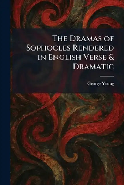 The Dramas of Sophocles Rendered in English Verse & Dramatic by George Young