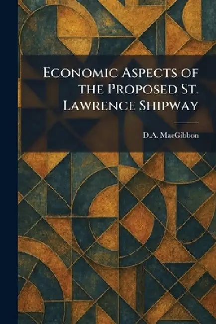 Economic Aspects of the Proposed St. Lawrence Shipway by D. a. Macgibbon