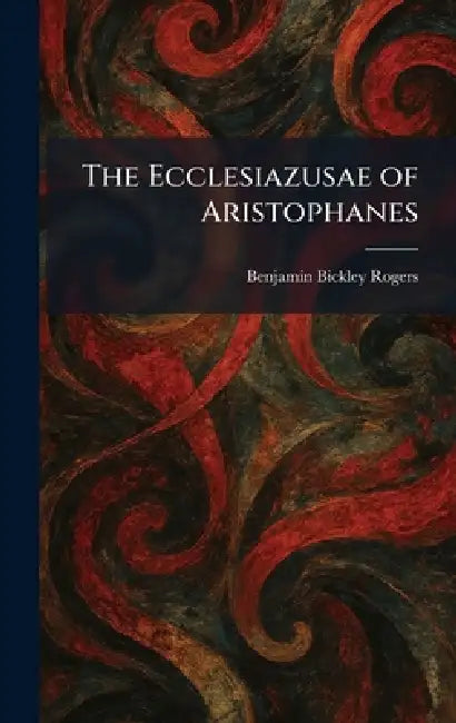 The Ecclesiazusae of Aristophanes by Benjamin Bickley Rogers