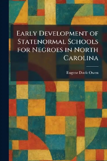 Early Development of Statenormal Schools for Negroes in North Carolina by Eugene Davis Owen
