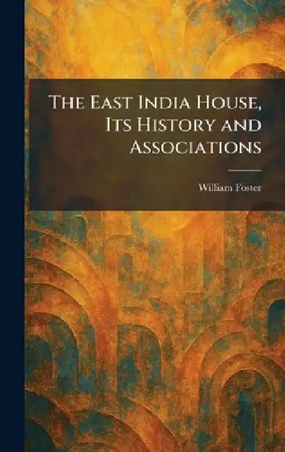The East India House, Its History and Associations by William Foster