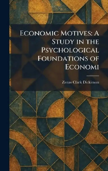 Economic Motives: A Study in the Psychological Foundations of Economi by Zenas Clark Dickinson