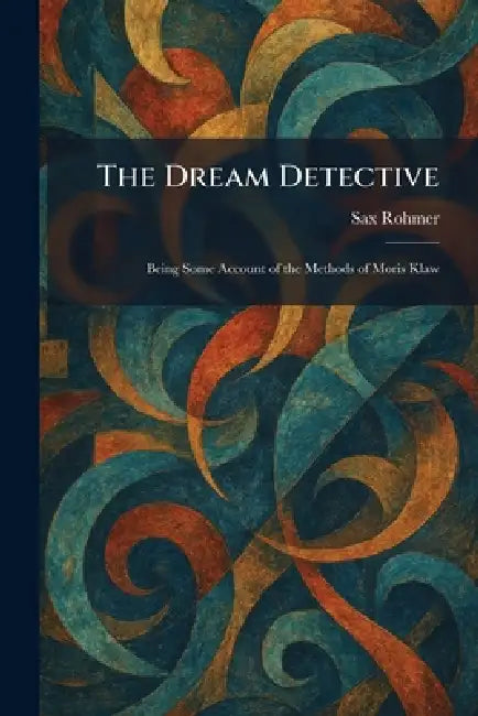 The Dream Detective: Being Some Account of the Methods of Moris Klaw by Sax Rohmer