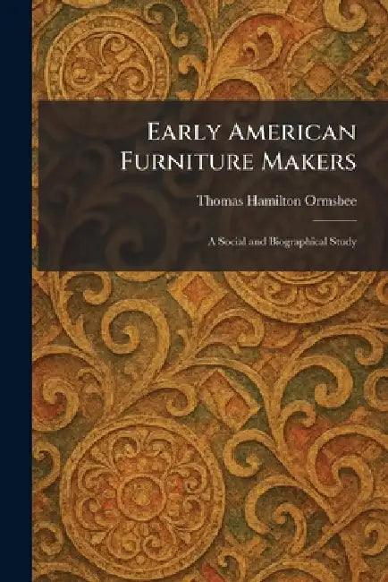 Early American Furniture Makers: A Social and Biographical Study by Thomas Hamilton Ormsbee