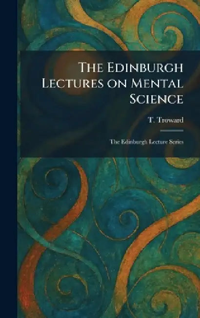 The Edinburgh Lectures on Mental Science: The Edinburgh Lecture Series by T. Troward