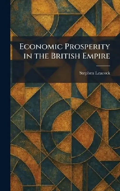 Economic Prosperity in the British Empire by Stephen Leacock