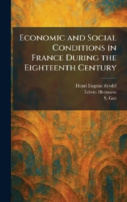 Economic and Social Conditions in France During the Eighteenth Century by Henri Eugene Zeydel, Edwin Hermann, S. Gee