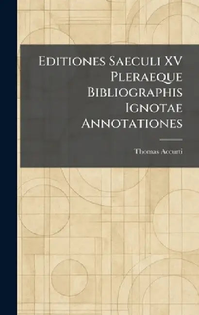 Editiones Saeculi XV Pleraeque Bibliographis Ignotae Annotationes by Thomas Accurti