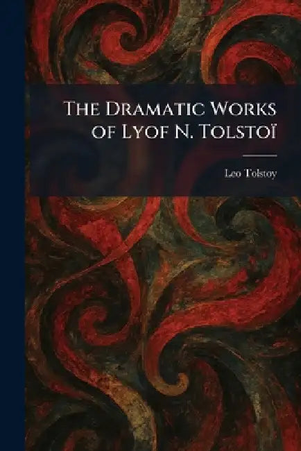 The Dramatic Works of Lyof N. Tolstoï by 1828-1910 Tolstoy Leo Nikolayevich