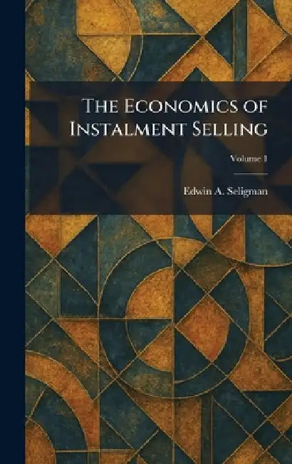 The Economics of Instalment Selling by Edwin A. Seligman