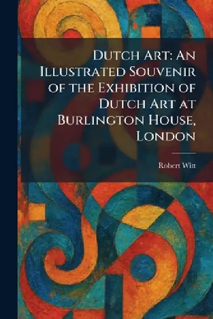 Dutch Art: An Illustrated Souvenir of the Exhibition of Dutch Art at Burlington House, London by Robert Witt