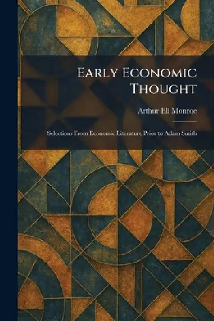 Early Economic Thought: Selections From Economic Literature Prior to Adam Smith by Arthur Eli Monroe