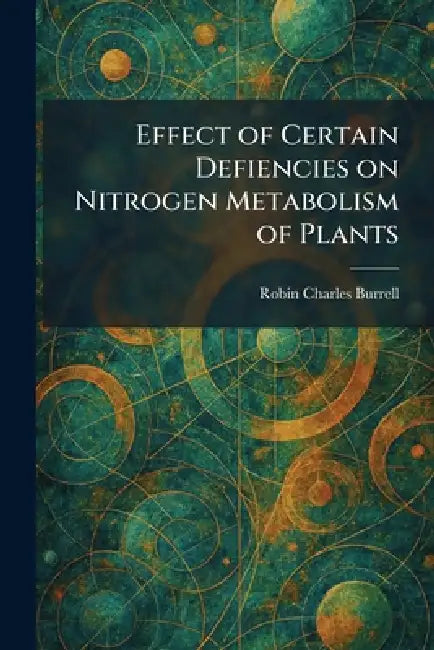 Effect of Certain Defiencies on Nitrogen Metabolism of Plants by Robin Charles Burrell