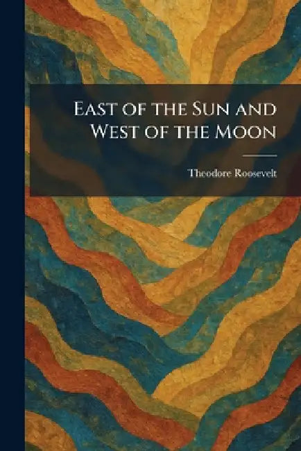 East of the Sun and West of the Moon by Theodore Roosevelt