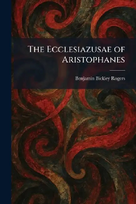 The Ecclesiazusae of Aristophanes by Benjamin Bickley Rogers
